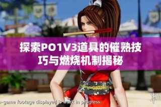 探索po1v3道具的催熟技巧与燃烧机制揭秘