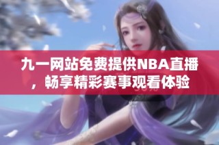 九一网站免费提供nba直播，畅享精彩赛事观看体验