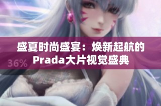 盛夏时尚盛宴：焕新起航的prada大片视觉盛典