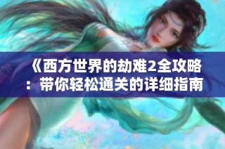 《西方世界的劫难2全攻略：带你轻松通关的详细指南》