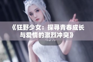 《狂野少女：探寻青春成长与爱情的激烈冲突》