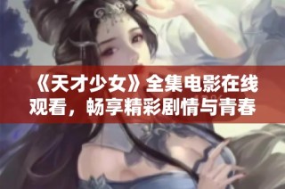 《天才少女》全集电影在线观看，畅享精彩剧情与青春成长故事