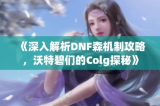 《深入解析dnf森机制攻略，沃特碧们的colg探秘》