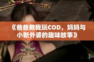 《爸爸教我玩cod，妈妈与小新外婆的趣味故事》