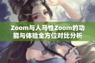 zoom与人马性zoom的功能与体验全方位对比分析