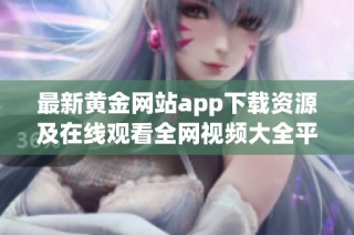 最新黄金网站app下载资源及在线观看全网视频大全平台