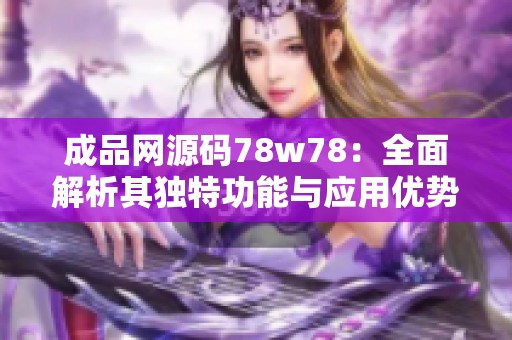 成品网源码78w78：全面解析其独特功能与应用优势