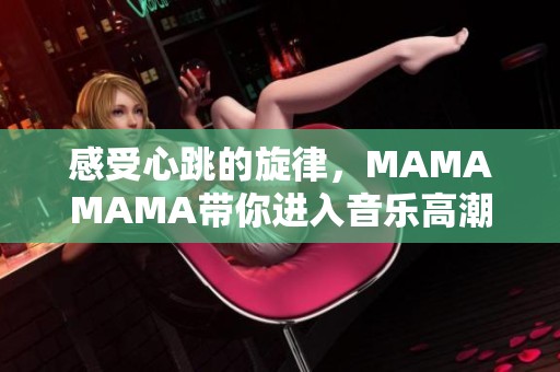 感受心跳的旋律，mamamama带你进入音乐高潮的世界