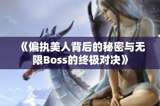 《偏执美人背后的秘密与无限boss的终极对决》