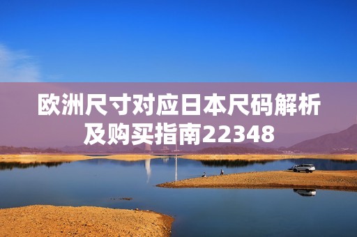 欧洲尺寸对应日本尺码解析及购买指南22348