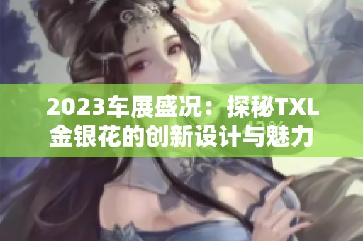 2023车展盛况：探秘txl金银花的创新设计与魅力