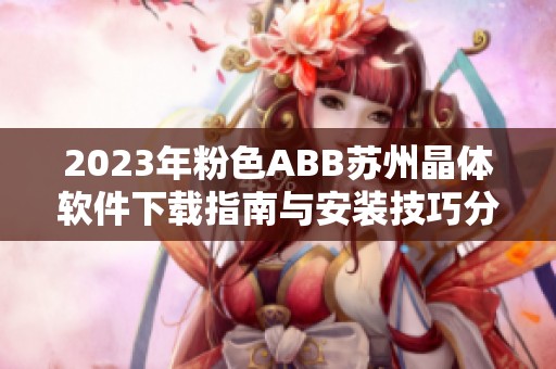 2023年粉色abb苏州晶体软件下载指南与安装技巧分享