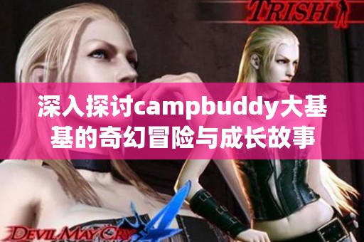 深入探讨campbuddy大基基的奇幻冒险与成长故事