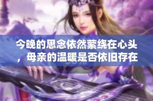 今晚的思念依然萦绕在心头，母亲的温暖是否依旧存在