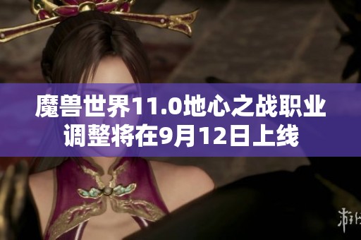 魔兽世界11.0地心之战职业调整将在9月12日上线