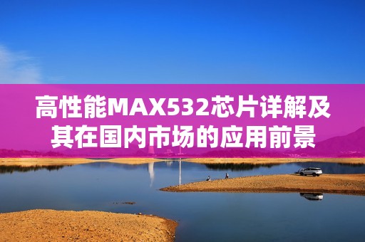 高性能max532芯片详解及其在国内市场的应用前景