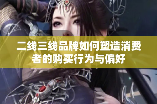 二线三线品牌如何塑造消费者的购买行为与偏好