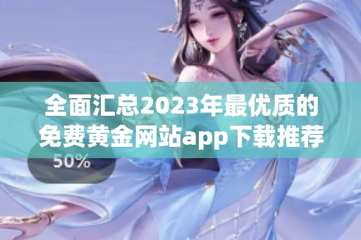 全面汇总2023年最优质的免费黄金网站app下载推荐