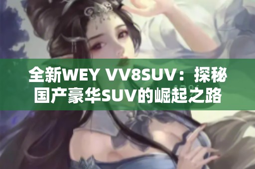 全新wey vv8suv：探秘国产豪华suv的崛起之路