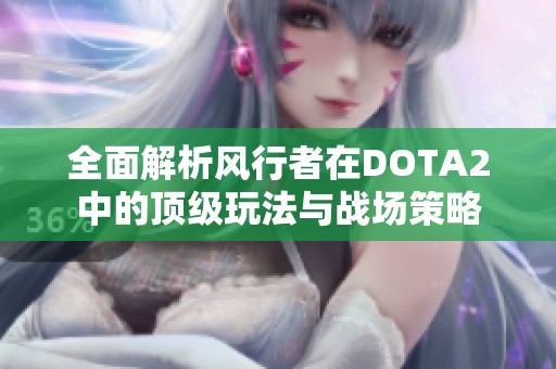 全面解析风行者在dota2中的顶级玩法与战场策略