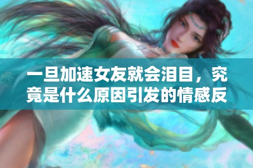 一旦加速女友就会泪目，究竟是什么原因引发的情感反应