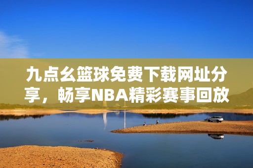 九点幺篮球免费下载网址分享，畅享nba精彩赛事回放