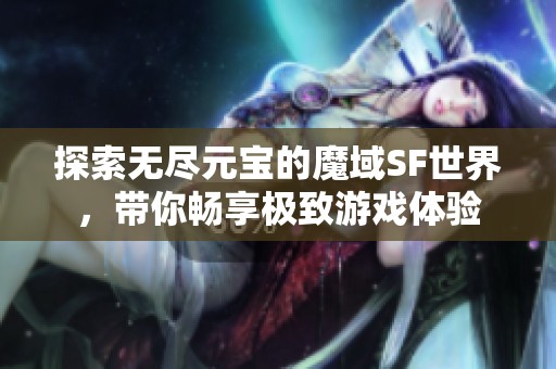 探索无尽元宝的魔域sf世界，带你畅享极致游戏体验