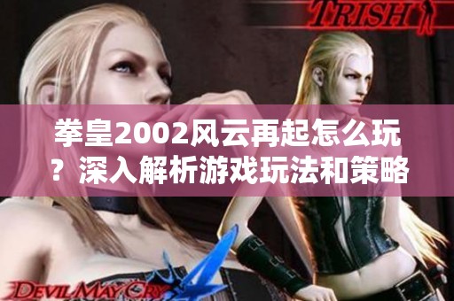 拳皇2002风云再起怎么玩？深入解析游戏玩法和策略攻略