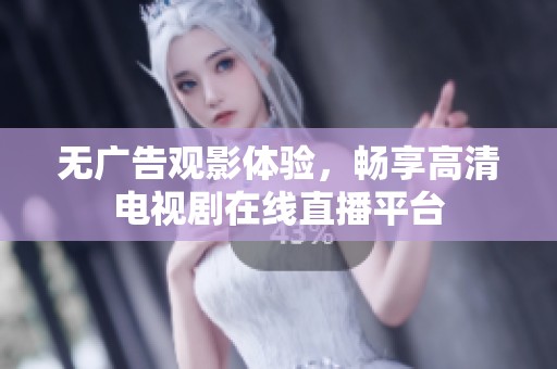 无广告观影体验，畅享高清电视剧在线直播平台