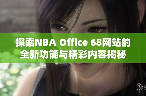 探索nba office 68网站的全新功能与精彩内容揭秘