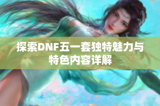 探索dnf五一套独特魅力与特色内容详解