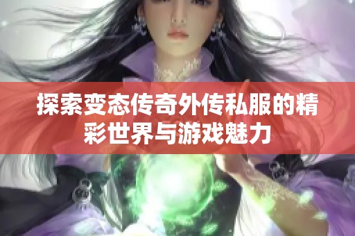 探索变态传奇外传私服的精彩世界与游戏魅力