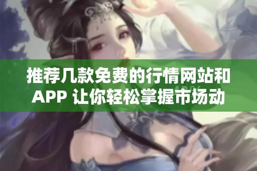 推荐几款免费的行情网站和app 让你轻松掌握市场动态