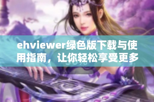 ehviewer绿色版下载与使用指南，让你轻松享受更多功能