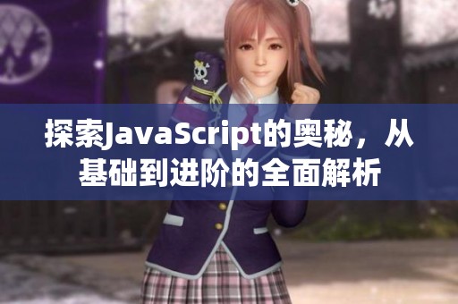 探索javascript的奥秘，从基础到进阶的全面解析