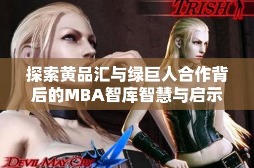 探索黄品汇与绿巨人合作背后的mba智库智慧与启示