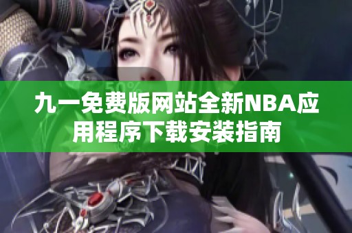 九一免费版网站全新nba应用程序下载安装指南