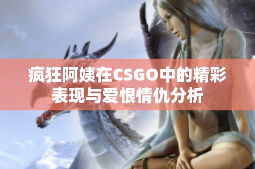 疯狂阿姨在csgo中的精彩表现与爱恨情仇分析