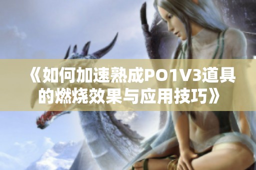 《如何加速熟成po1v3道具的燃烧效果与应用技巧》