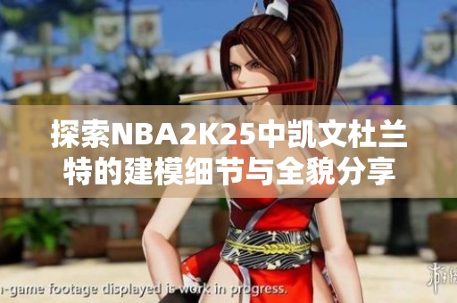 探索nba2k25中凯文杜兰特的建模细节与全貌分享