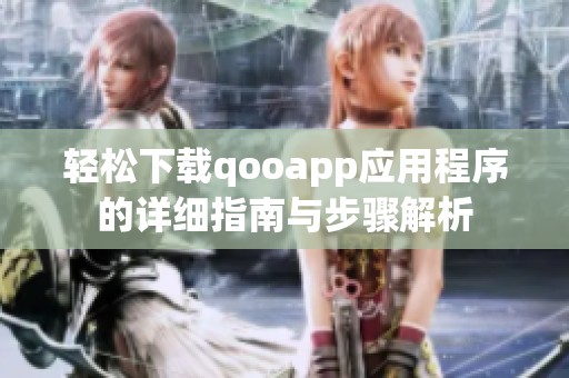 轻松下载qooapp应用程序的详细指南与步骤解析