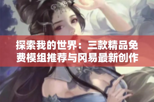 探索我的世界：三款精品免费模组推荐与冈易最新创作解析