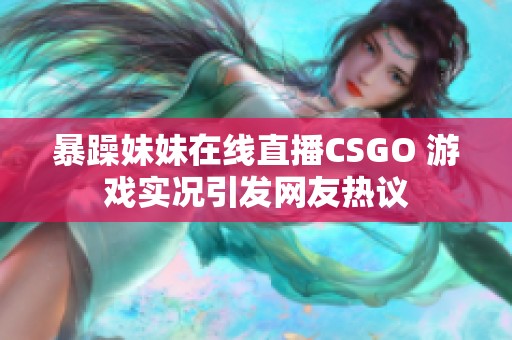 暴躁妹妹在线直播csgo 游戏实况引发网友热议