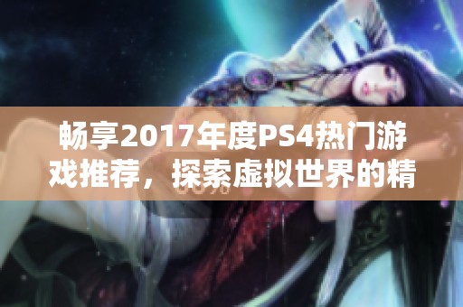 畅享2017年度ps4热门游戏推荐，探索虚拟世界的精彩旅程