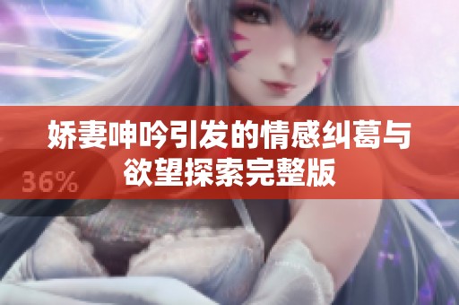 娇妻呻吟引发的情感纠葛与欲望探索完整版