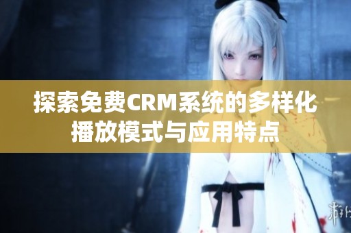 探索免费crm系统的多样化播放模式与应用特点