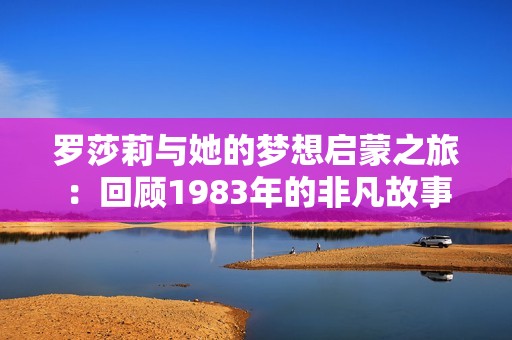 罗莎莉与她的梦想启蒙之旅：回顾1983年的非凡故事