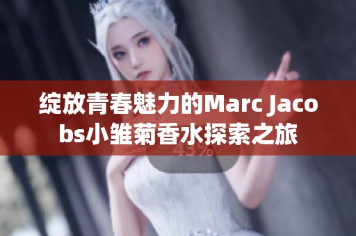 绽放青春魅力的marc jacobs小雏菊香水探索之旅