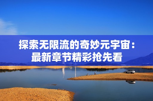 探索无限流的奇妙元宇宙：最新章节精彩抢先看