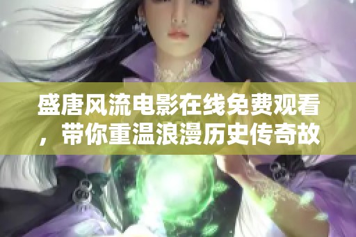 盛唐风流电影在线免费观看，带你重温浪漫历史传奇故事